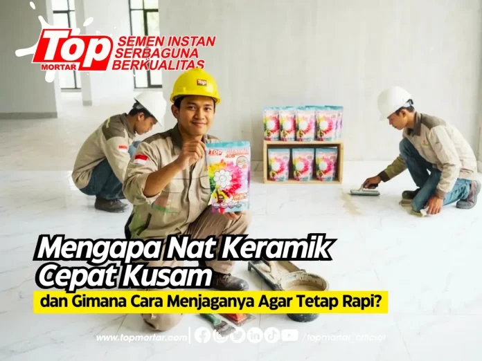 Mengapa Nat Keramik Cepat Kusam dan Gimana Cara Menjaganya Agar Tetap Rapi?